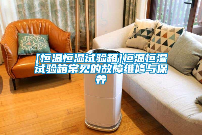[恒溫恒濕試驗(yàn)箱]恒溫恒濕試驗(yàn)箱常見的故障維修與保養(yǎng)