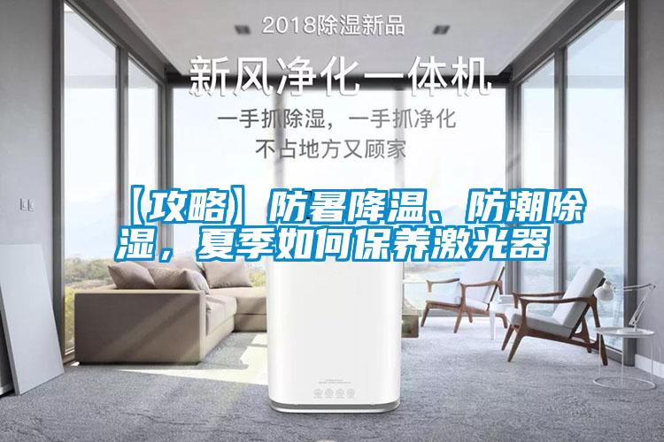 【攻略】防暑降溫、防潮除濕，夏季如何保養(yǎng)激光器