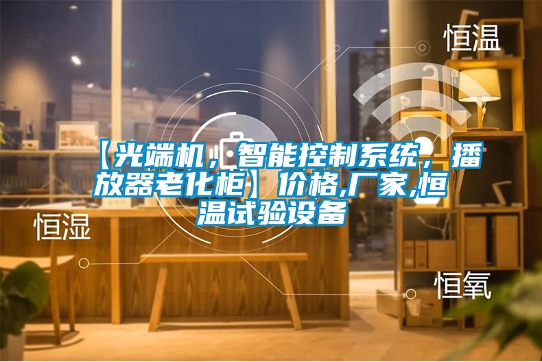 【光端機，智能控制系統(tǒng)，播放器老化柜】價格,廠家,恒溫試驗設(shè)備