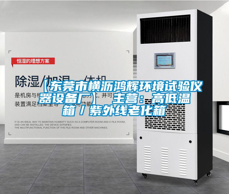 【東莞市橫瀝鴻輝環(huán)境試驗儀器設(shè)備廠】 主營：高低溫箱／紫外線老化箱