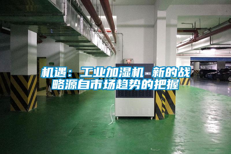 機(jī)遇：工業(yè)加濕機(jī) 新的戰(zhàn)略源自市場趨勢的把握