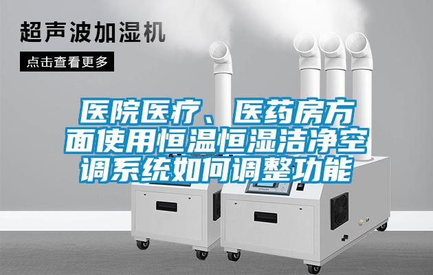 醫(yī)院醫(yī)療、醫(yī)藥房方面使用恒溫恒濕潔凈空調(diào)系統(tǒng)如何調(diào)整功能