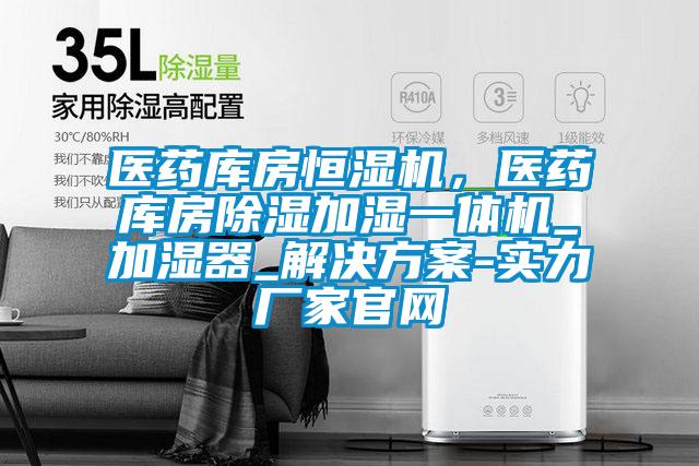 醫(yī)藥庫房恒濕機，醫(yī)藥庫房除濕加濕一體機_加濕器_解決方案-實力廠家官網(wǎng)