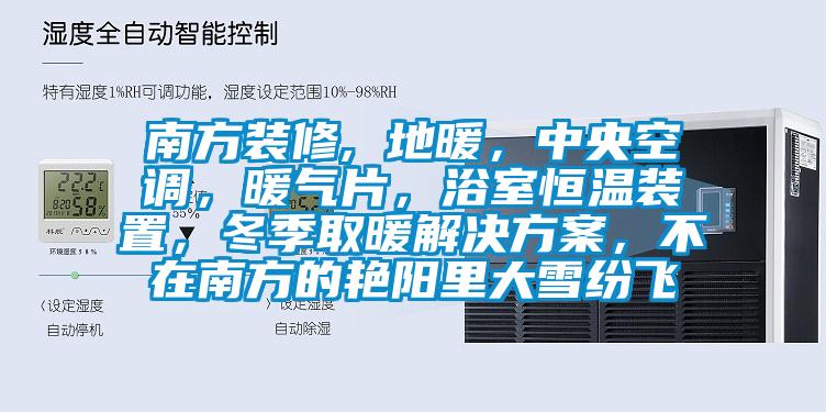 南方裝修, 地暖，中央空調(diào)，暖氣片，浴室恒溫裝置，冬季取暖解決方案，不在南方的艷陽里大雪紛飛