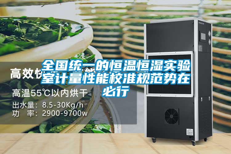 全國統(tǒng)一的恒溫恒濕實(shí)驗(yàn)室計(jì)量性能校準(zhǔn)規(guī)范勢在必行
