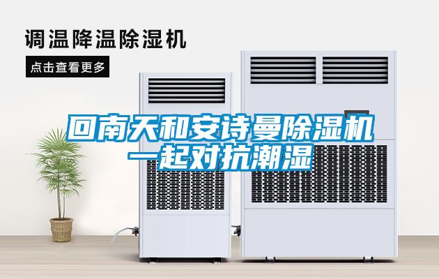 回南天和安詩曼除濕機(jī)一起對抗潮濕