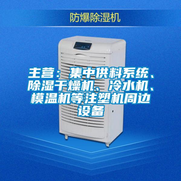 主營：集中供料系統(tǒng)、除濕干燥機、冷水機、模溫機等注塑機周邊設(shè)備