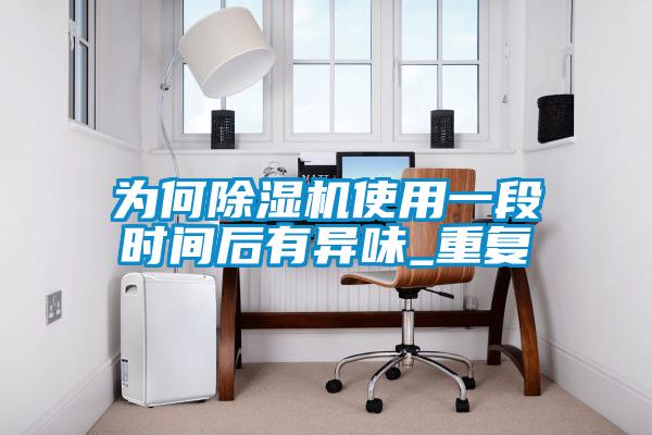 為何除濕機使用一段時間后有異味_重復(fù)