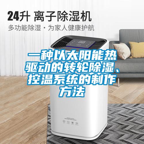 一種以太陽(yáng)能熱驅(qū)動(dòng)的轉(zhuǎn)輪除濕、控溫系統(tǒng)的制作方法