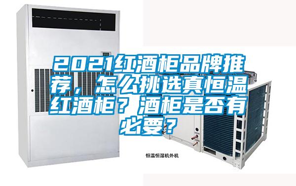 2021紅酒柜品牌推薦，怎么挑選真恒溫紅酒柜？酒柜是否有必要？