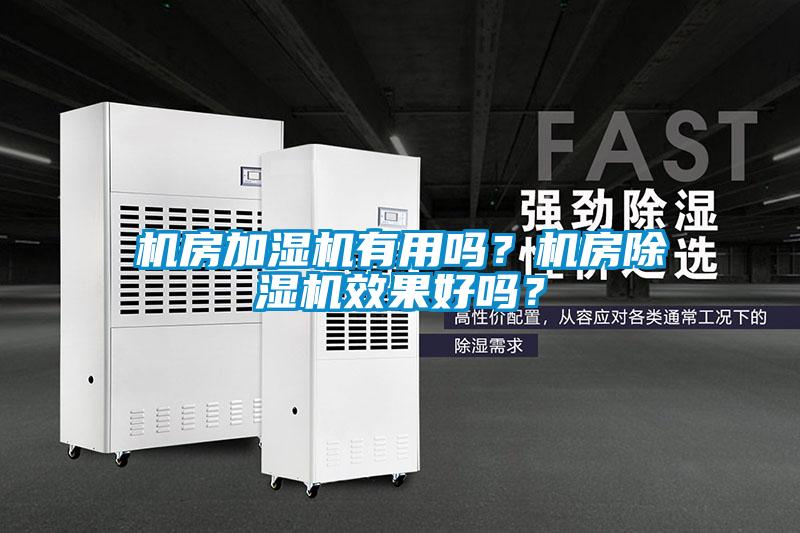 機(jī)房加濕機(jī)有用嗎？機(jī)房除濕機(jī)效果好嗎？