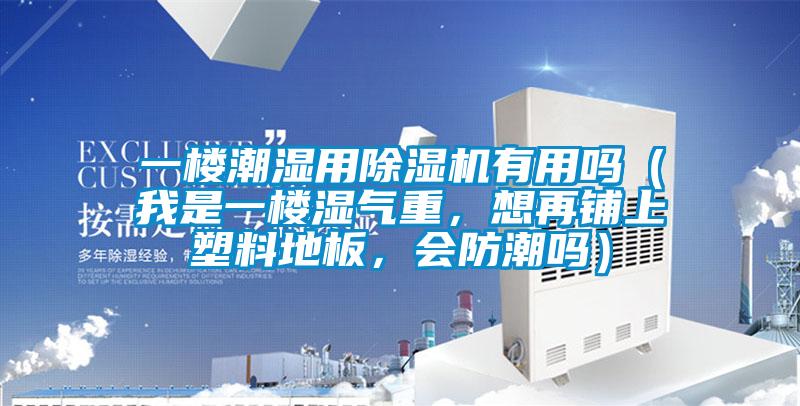 一樓潮濕用除濕機(jī)有用嗎（我是一樓濕氣重，想再鋪上塑料地板，會(huì)防潮嗎）