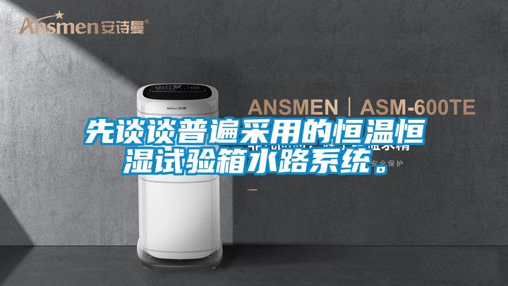 先談談普遍采用的恒溫恒濕試驗箱水路系統(tǒng)。