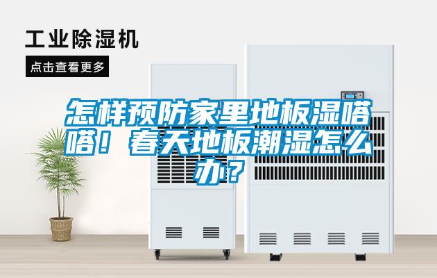 怎樣預(yù)防家里地板濕嗒嗒！春天地板潮濕怎么辦？