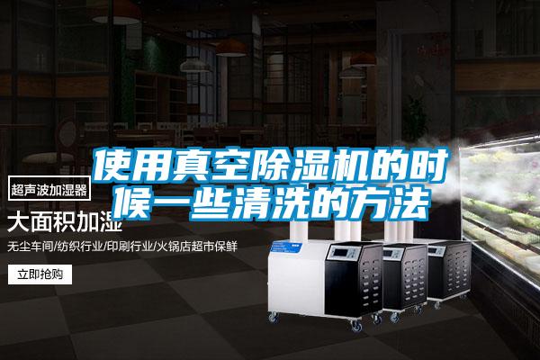 使用真空除濕機(jī)的時候一些清洗的方法