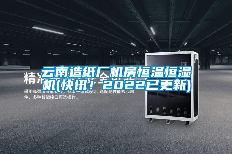 云南造紙廠機(jī)房恒溫恒濕機(jī)(快訊！2022已更新)