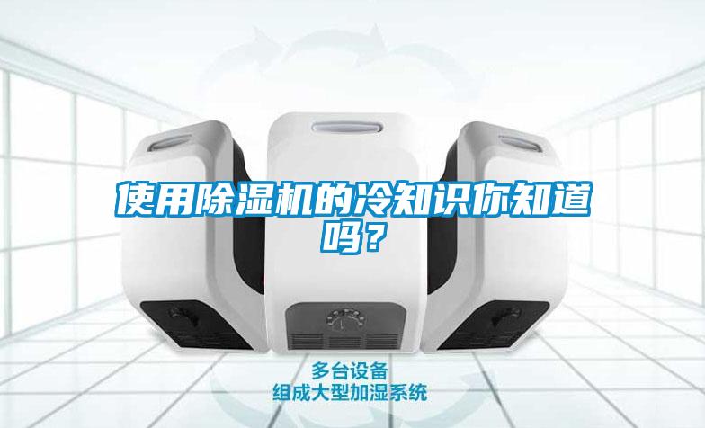 使用除濕機(jī)的冷知識你知道嗎？