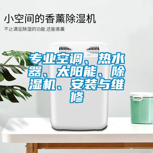 專業(yè)空調、熱水器、太陽能、除濕機、安裝與維修