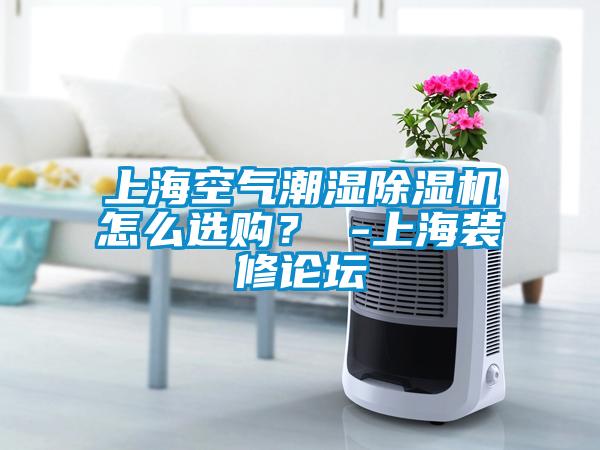 上?？諝獬睗癯凉駲C(jī)怎么選購(gòu)？ -上海裝修論壇