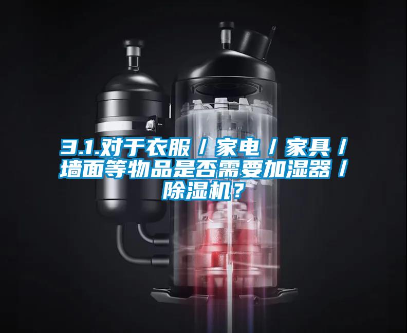 3.1.對于衣服／家電／家具／墻面等物品是否需要加濕器／除濕機(jī)？