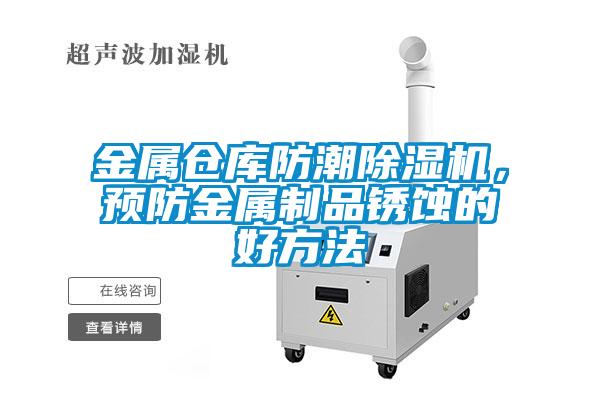 金屬倉庫防潮除濕機(jī)，預(yù)防金屬制品銹蝕的好方法