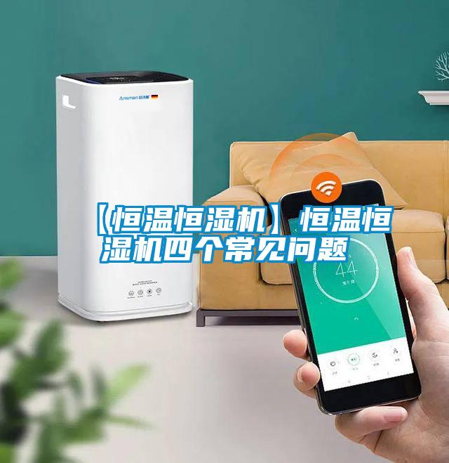 【恒溫恒濕機(jī)】恒溫恒濕機(jī)四個(gè)常見(jiàn)問(wèn)題