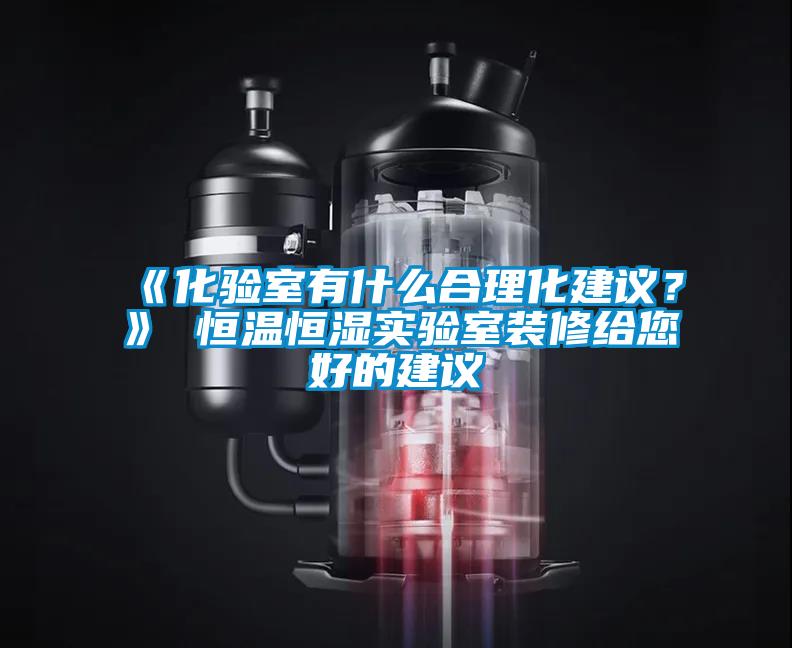 《化驗(yàn)室有什么合理化建議？》 恒溫恒濕實(shí)驗(yàn)室裝修給您好的建議