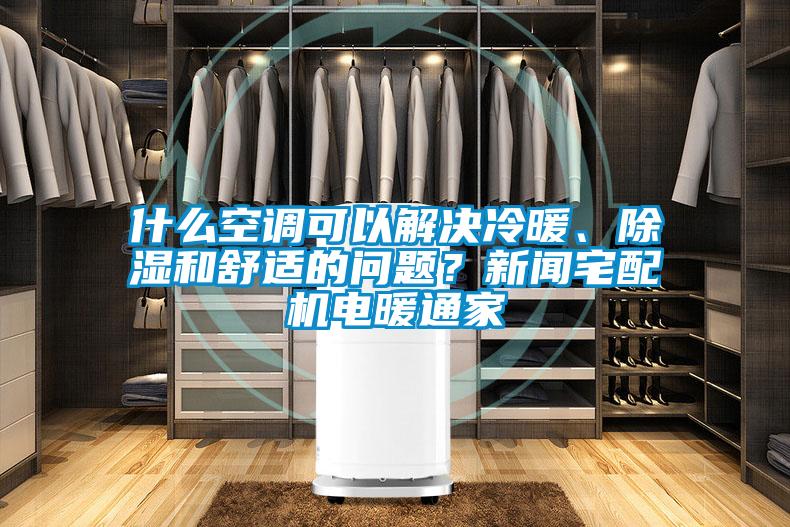 什么空調(diào)可以解決冷暖、除濕和舒適的問題？新聞?wù)錂C電暖通家
