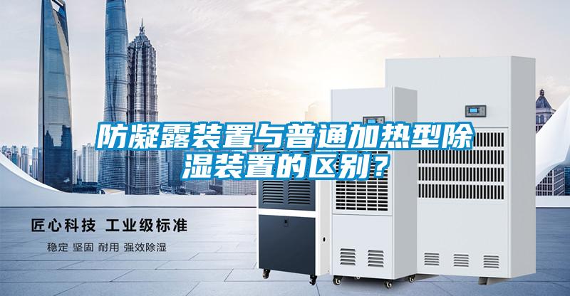 防凝露裝置與普通加熱型除濕裝置的區(qū)別？