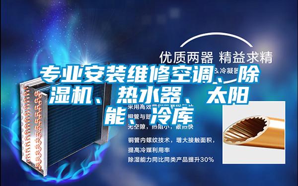 專業(yè)安裝維修空調(diào)、除濕機、熱水器、太陽能、冷庫