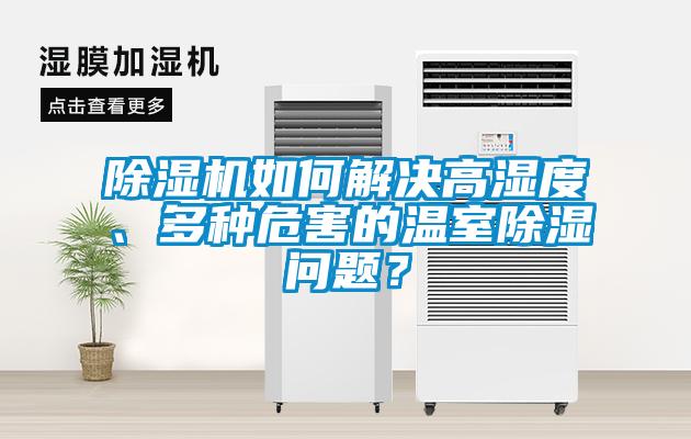 除濕機(jī)如何解決高濕度、多種危害的溫室除濕問題？