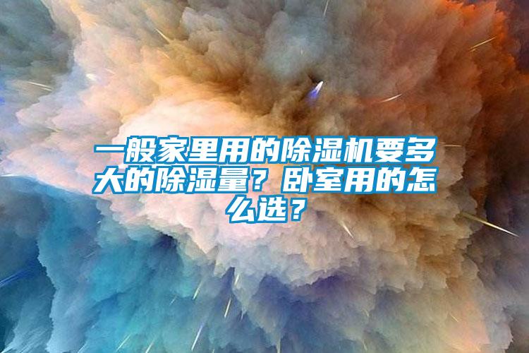 一般家里用的除濕機(jī)要多大的除濕量？臥室用的怎么選？