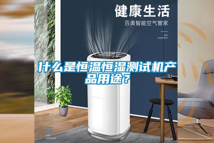 什么是恒溫恒濕測(cè)試機(jī)產(chǎn)品用途？