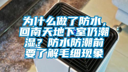 為什么做了防水，回南天地下室仍潮濕？防水防潮前要了解毛細(xì)現(xiàn)象