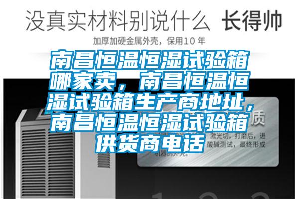 南昌恒溫恒濕試驗箱哪家賣，南昌恒溫恒濕試驗箱生產(chǎn)商地址，南昌恒溫恒濕試驗箱供貨商電話