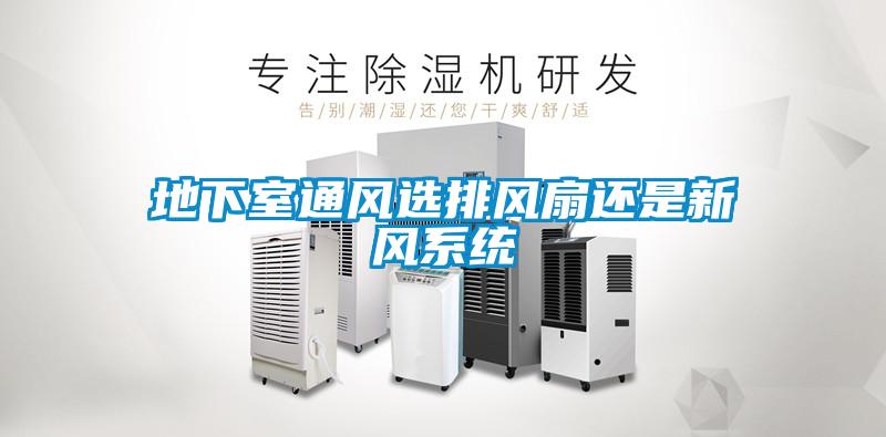 地下室通風(fēng)選排風(fēng)扇還是新風(fēng)系統(tǒng)