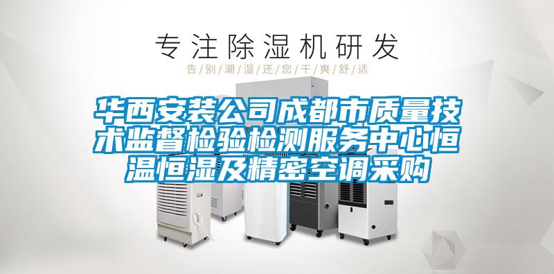 華西安裝公司成都市質(zhì)量技術(shù)監(jiān)督檢驗檢測服務(wù)中心恒溫恒濕及精密空調(diào)采購