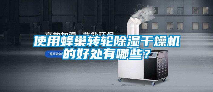 使用蜂巢轉(zhuǎn)輪除濕干燥機(jī)的好處有哪些？