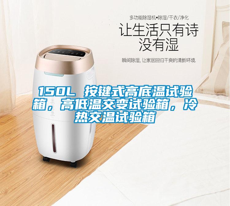 150L 按鍵式高底溫試驗(yàn)箱，高低溫交變試驗(yàn)箱，冷熱交溫試驗(yàn)箱