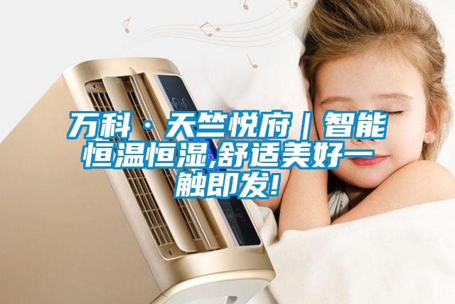 萬科·天竺悅府｜智能恒溫恒濕,舒適美好一觸即發(fā)!