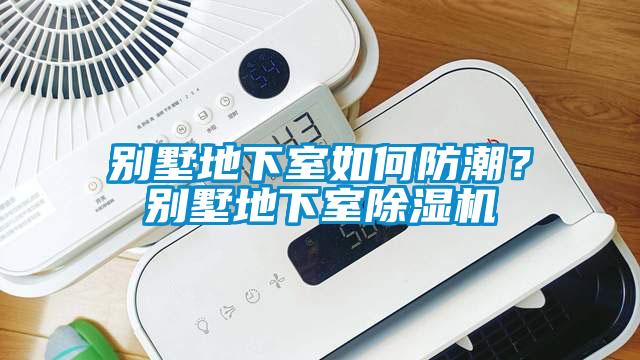 別墅地下室如何防潮？別墅地下室除濕機(jī)