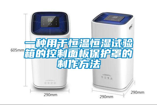 一種用于恒溫恒濕試驗(yàn)箱的控制面板保護(hù)罩的制作方法