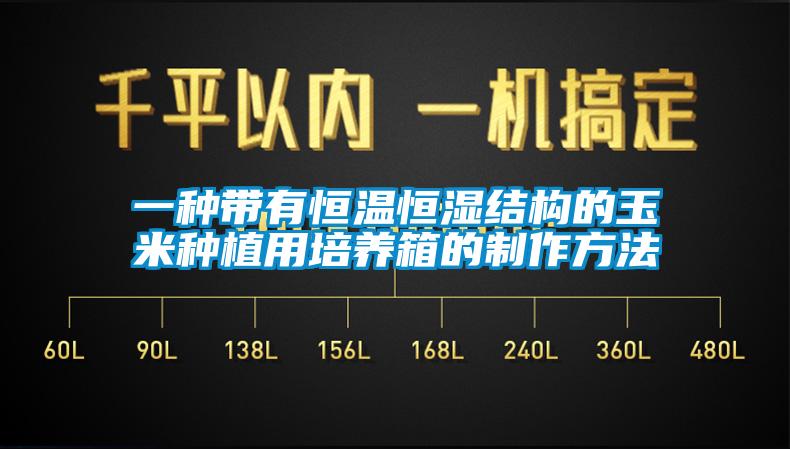 一種帶有恒溫恒濕結(jié)構(gòu)的玉米種植用培養(yǎng)箱的制作方法