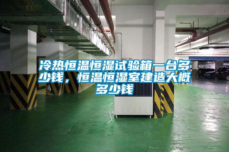 冷熱恒溫恒濕試驗箱一臺多少錢，恒溫恒濕室建造大概多少錢