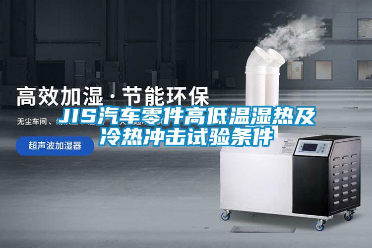 JIS汽車(chē)零件高低溫濕熱及冷熱沖擊試驗(yàn)條件