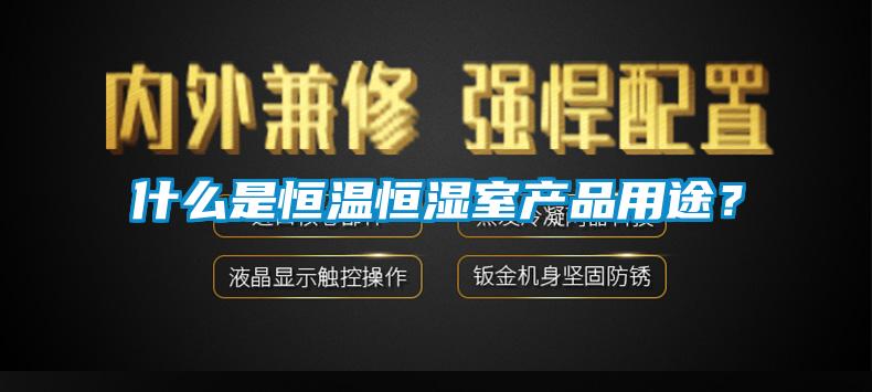 什么是恒溫恒濕室產(chǎn)品用途？