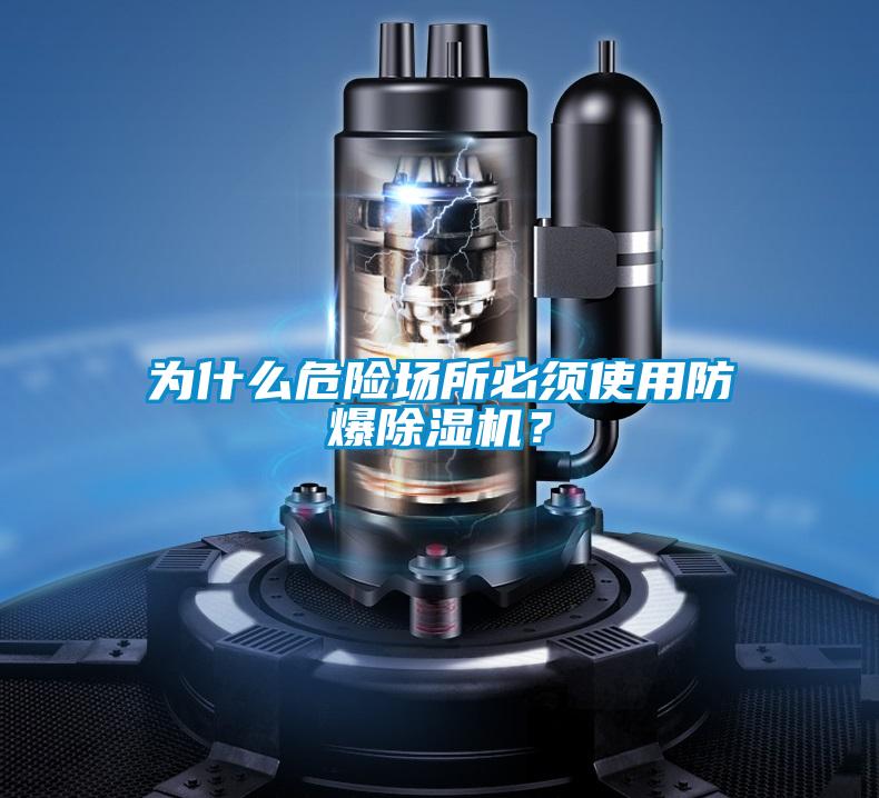 為什么危險(xiǎn)場(chǎng)所必須使用防爆除濕機(jī)？