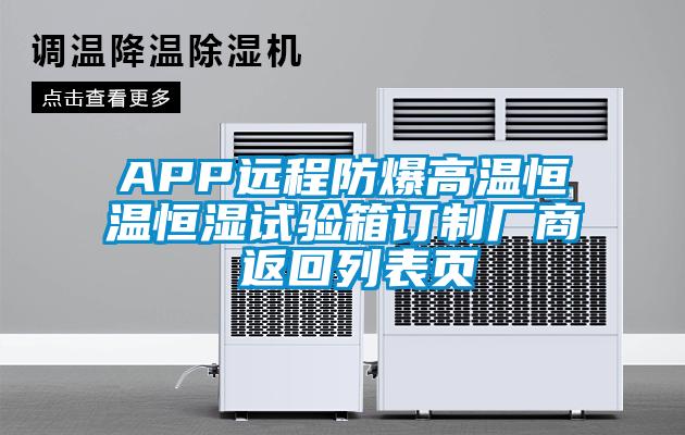 APP遠(yuǎn)程防爆高溫恒溫恒濕試驗(yàn)箱訂制廠商 返回列表頁