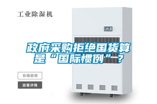 政府采購拒絕國貨算是“國際慣例”？