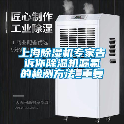 上海除濕機(jī)專(zhuān)家告訴你除濕機(jī)漏氟的檢測(cè)方法_重復(fù)